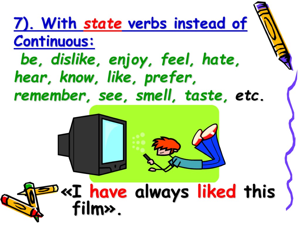 7). With state verbs instead of Continuous: be, dislike, enjoy, feel, hate, hear, know,